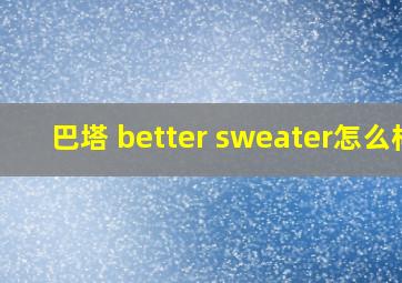 巴塔 better sweater怎么样